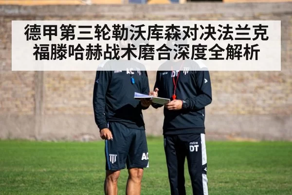 德甲第三轮勒沃库森对决法兰克福滕哈赫战术磨合深度全解析