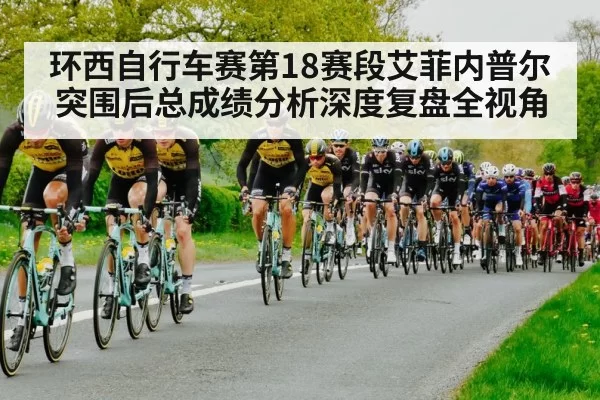 环西自行车赛第18赛段艾菲内普尔突围后总成绩分析深度复盘全视角