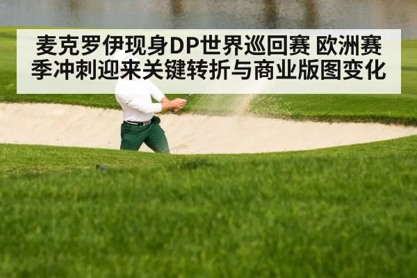 麦克罗伊现身DP世界巡回赛 欧洲赛季冲刺迎来关键转折与商业版图变化