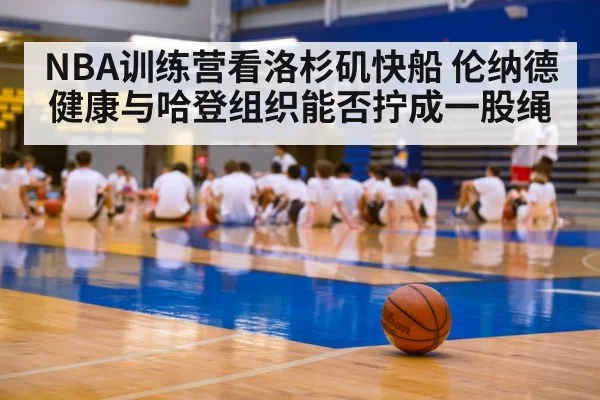 NBA训练营看洛杉矶快船 伦纳德健康与哈登组织能否拧成一股绳